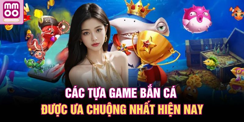 Bắn Cá MMOO – Tham Gia Thưởng Liên Tay, Nhận Xu Cực Đã 3 Các tựa game bắn cá được ưa chuộng nhất hiện nay