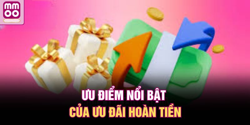 Ưu điểm nổi bật của ưu đãi hoàn tiền